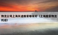 物流公司上海长途搬家哪家好（上海搬家物流托运）