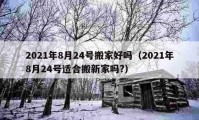 2021年8月24号搬家好吗（2021年8月24号适合搬新家吗?）