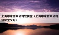 上海哪家搬家公司较便宜（上海哪家搬家公司较便宜又好）