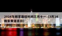 2024年搬家最佳时间三月十一（3月14搬家黄道吉日）