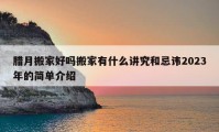 腊月搬家好吗搬家有什么讲究和忌讳2023年的简单介绍