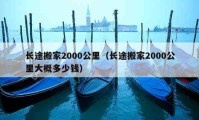 长途搬家2000公里（长途搬家2000公里大概多少钱）