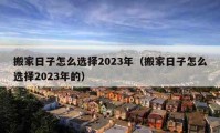 搬家日子怎么选择2023年（搬家日子怎么选择2023年的）