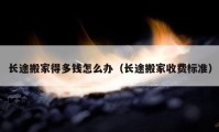 长途搬家得多钱怎么办（长途搬家收费标准）