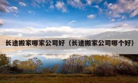 长途搬家哪家公司好（长途搬家公司哪个好）