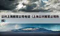 公兴上海搬家公司电话（上海公兴搬家公司热线）