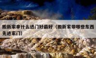 搬新家拿什么进门好最好（搬新家带哪些东西先进家门）