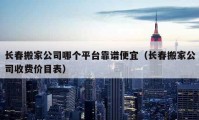 长春搬家公司哪个平台靠谱便宜（长春搬家公司收费价目表）