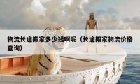 物流长途搬家多少钱啊呢（长途搬家物流价格查询）