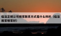 临淄正规公司搬家联系方式是什么样的（临淄搬家哪家好）