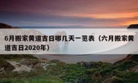 6月搬家黄道吉日哪几天一览表（六月搬家黄道吉日2020年）