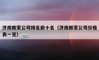 济南搬家公司排名前十名（济南搬家公司价格表一览）