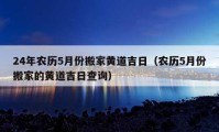 24年农历5月份搬家黄道吉日（农历5月份搬家的黄道吉日查询）