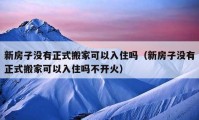 新房子没有正式搬家可以入住吗（新房子没有正式搬家可以入住吗不开火）