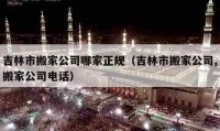 吉林市搬家公司哪家正规（吉林市搬家公司,搬家公司电话）