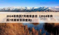 2024年农历7月搬家吉日（2024年农历7月搬家吉日查询）