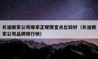 长途搬家公司哪家正规便宜点比较好（长途搬家公司品牌排行榜）