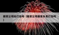 搬家公司给打包吗（搬家公司搬家负责打包吗）