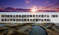 潍坊搬家公司电话附近联系方式是什么（潍坊搬家公司电话附近联系方式是什么号码）