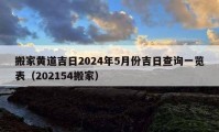 搬家黄道吉日2024年5月份吉日查询一览表（202154搬家）