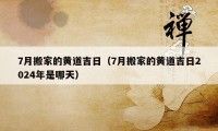 7月搬家的黄道吉日（7月搬家的黄道吉日2024年是哪天）