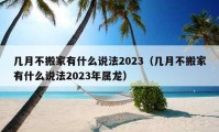 几月不搬家有什么说法2023（几月不搬家有什么说法2023年属龙）