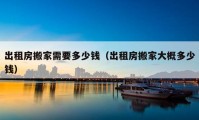 出租房搬家需要多少钱（出租房搬家大概多少钱）