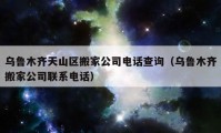 乌鲁木齐天山区搬家公司电话查询（乌鲁木齐搬家公司联系电话）