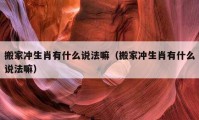 搬家冲生肖有什么说法嘛（搬家冲生肖有什么说法嘛）