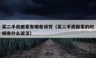 买二手房搬家有哪些讲究（买二手房搬家的时候有什么说法）