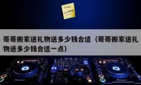 哥哥搬家送礼物送多少钱合适（哥哥搬家送礼物送多少钱合适一点）