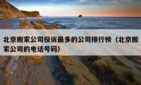 北京搬家公司投诉最多的公司排行榜（北京搬家公司的电话号码）