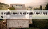 淄博退伍兵搬家公司（淄博退伍兵搬家公司地址）