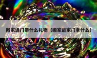 搬家进门带什么礼物（搬家进家门拿什么）