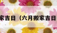 六月搬家吉日（六月搬家吉日一览表）