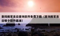 查找搬家吉日查询软件免费下载（查询搬家吉日哪个软件最准）