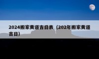 2024搬家黄道吉日表（202年搬家黄道吉日）