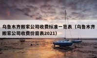 乌鲁木齐搬家公司收费标准一览表（乌鲁木齐搬家公司收费价目表2021）