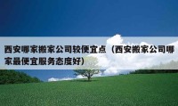 西安哪家搬家公司较便宜点（西安搬家公司哪家最便宜服务态度好）