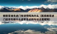 搬新家谁先进门有讲究吗为什么（新房搬家进门应该先搬什么进家先说四句话这是规矩）