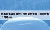 哪家搬家公司服务好价格实惠推荐（那家搬家公司好的）