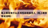 晚上搬家有什么忌讳吗出租屋住人（晚上搬家有说法吗）