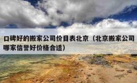 口碑好的搬家公司价目表北京（北京搬家公司哪家信誉好价格合适）