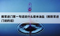 搬家进门第一句话说什么柴米油盐（搬新家进门说的话）