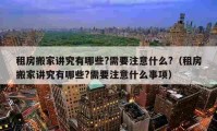 租房搬家讲究有哪些?需要注意什么?（租房搬家讲究有哪些?需要注意什么事项）