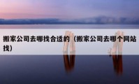 搬家公司去哪找合适的（搬家公司去哪个网站找）