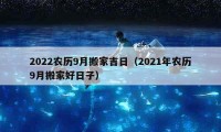 2022农历9月搬家吉日（2021年农历9月搬家好日子）