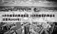 6月份搬家的黄道吉日（6月份搬家的黄道吉日查询2020年）