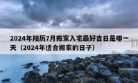 2024年阳历7月搬家入宅最好吉日是哪一天（2024年适合搬家的日子）