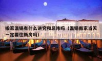 搬家温锅有什么讲究和忌讳吗（温锅搬家当天一定要住新房吗）